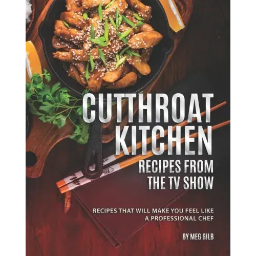 Cutthroat Kitchen - Recipes from The TV Show: Recipes That Will Make You Feel Like A Professional Chef