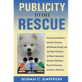 Publicity to the Rescue: How to Get More Attention for Your Animal Shelter, Humane Society or Rescue Group to Raise Awareness, Increase Donations, Rec