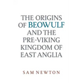 The Origins of Beowulf: And the Pre-Viking Kingdom of East Anglia