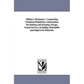 Military Dictionary: Comprising Technical Definitions; information On Raising and Keeping Troops; Actual Service, including Makeshifts and