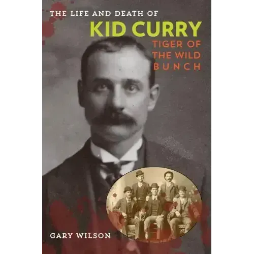 The Life and Death of Kid Curry: Tiger of the Wild Bunch