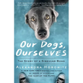 Our Dogs, Ourselves: The Story of a Singular Bond