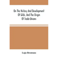 On The History And Development Of Gilds, And The Origin Of Trade-Unions