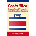 Costa Rica: Spanish Travel Phrases For English Speaking Travelers: The most useful 1.000 phrases to get around when traveling in Costa Rica