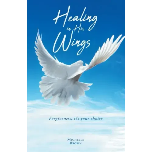 Healing in His Wings: Forgiveness, It's Your Choice