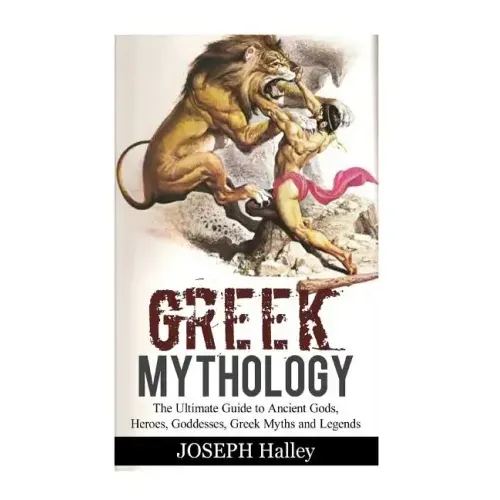 Greek Mythology: The Ultimate Guide to Ancient Gods, Heroes, Goddesses, Greek Myths and Legends