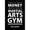 How To Make Money With Your Martial Arts Gym: Even If You Haven't Won Anything Yet