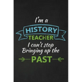 I'm A History Teacher I Can't Stop Bringing Up The Past: Thank You Gift For History Teacher Great for Teacher Appreciation