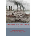 Rebels on the Red: Confederates of the Red River Campaign: 150th anniversary: 1864 March - May 2014 Portraits in Uniform