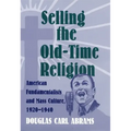 Selling the Old-Time Religion: American Fundamentalists and Mass Culture, 1920-1940