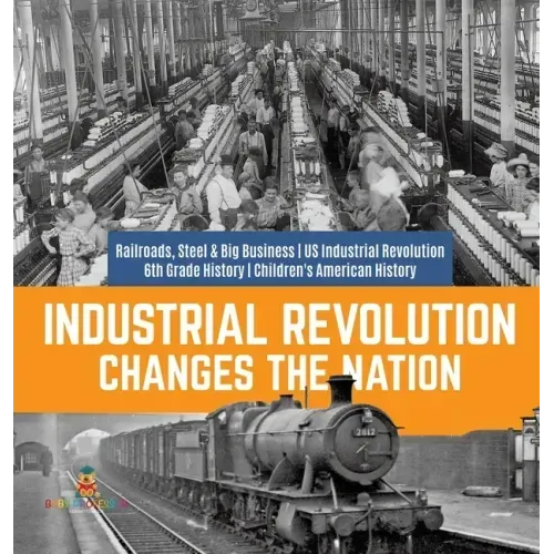 Industrial Revolution Changes the Nation Railroads, Steel & Big Business US Industrial Revolution 6th Grade History Children's American History