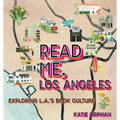 Read Me, Los Angeles: Exploring L.A.'s Book Culture