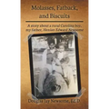 Molasses, Fatback, and Biscuits: A story about a rural Carolina boy, my father, Henian Edward Newsome