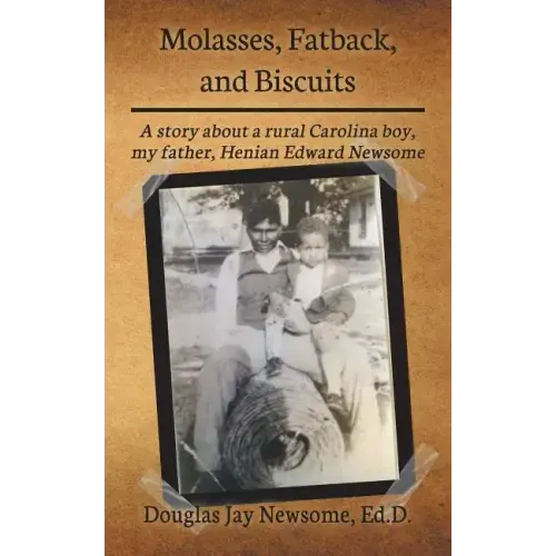 Molasses, Fatback, and Biscuits: A story about a rural Carolina boy, my father, Henian Edward Newsome