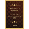 The Elements of Railroading: A Series of Short Essays Reprinted from the Railroad Gazette (1885)