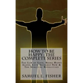 How to be Happy: The Complete Series: The Law of Love, Being Happy Alone, Love Yourself Now & The Spiritual Revolution