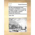 On the Management and Education of Children, a Series of Letters Written to a Neice; By the Honourable Juliana-Susannah Seymour.