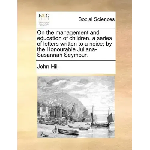 On the Management and Education of Children, a Series of Letters Written to a Neice; By the Honourable Juliana-Susannah Seymour.