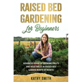 Raised Bed Gardening for Beginners: Advanced Guide for Growing Fruits and Vegetables in Raised Bed Gardens Month by Month