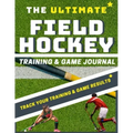 The Ultimate Field Hockey Training and Game Journal