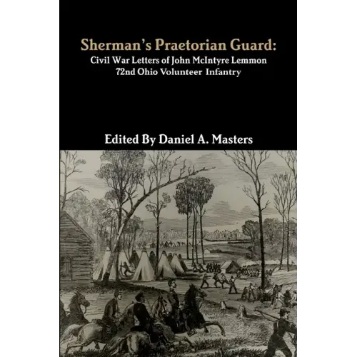 Sherman's Praetorian Guard: Civil War Letters of John McIntyre Lemmon, 72nd Ohio Volunteer Infantry