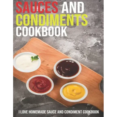 Sauces And Condiments Cookbook: I Love Homemade Sauce And Condiment Cookbook
