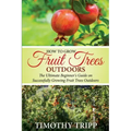 How to Grow Fruit Trees Outdoors: The Ultimate Beginner's Guide on Successfully Growing Fruit Trees Outdoors