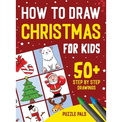 How To Draw Christmas Characters: 50+ Festively Themed Step By Step Drawings For Kids Ages 4 - 8