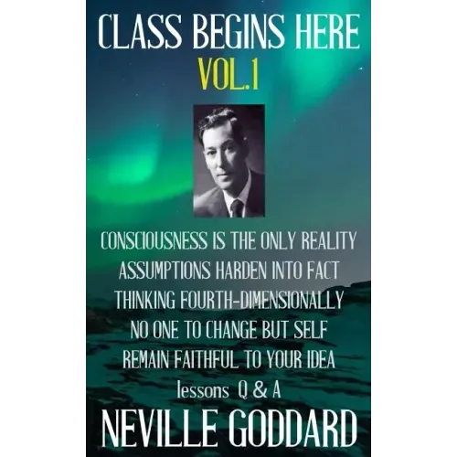 Neville Goddard: Class Begins Here Vol.1 (Five lectures with questions and answers)