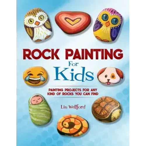 Rock Painting for Kids: Painting Projects for Any Kind of Rocks You Can Find