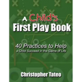 A Child's First Play Book: 40 Practices to Help a Child Succeed in the Game of Life