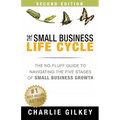 The Small Business Life Cycle - Second Edition: A No-Fluff Guide to Navigating the Five Stages of Small Business Growth
