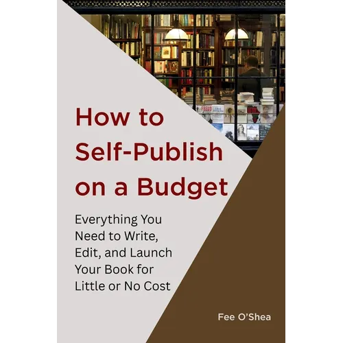 How to Self-Publish on a Budget: Everything You Need to Write, Edit,  And Launch Your Book for  Little or No Cost