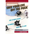 Take Your Eye Off the Puck: How to Watch Hockey by Knowing Where to Look