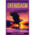 Enthusiasm: Unleash Your Inner Spark: Mastering the Art of Enthusiasm to Transform Your Life and Achieve Lasting Success in Every Area of Your Being -