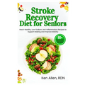 Stroke Recovery Diet for Seniors: Heart-Healthy, Low-Sodium, Anti-Inflammatory Recipes to Support Healing and Improve Mobility