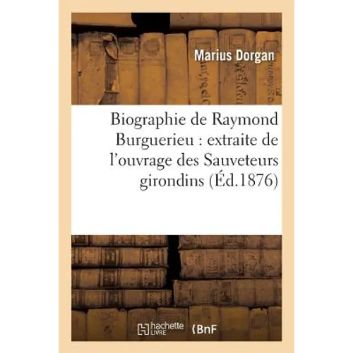 Biographie de Raymond Burguerieu: Extraite de l'Ouvrage Des Sauveteurs Girondins