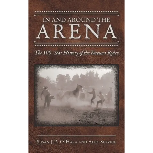In and Around the Arena: The 100-Year History of the Fortuna Rodeo