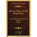 The Lost Tribes, Are The Teutonic Race: Their Model City Of God Is In America (1887)