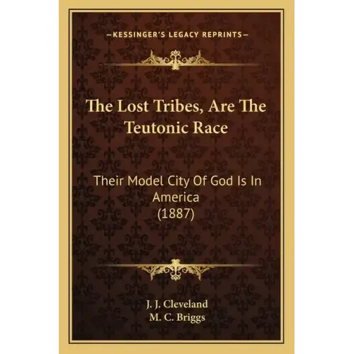 The Lost Tribes, Are The Teutonic Race: Their Model City Of God Is In America (1887)