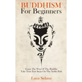 Buddhism for Beginners: Learn the Way of the Buddha & Take Your First Steps on the Noble Path