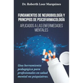 FUNDAMENTOS DE NEUROBIOLOGÍA y PRINCIPIOS DE PSICOFARMACOLOGÍA: Aplicados a la enfermedad mental: una herramienta pedagógica para el médico no especia