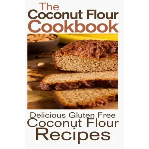 The Coconut Flour Cookbook: Delicious Gluten Free Coconut Flour Recipes