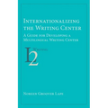 Internationalizing the Writing Center: A Guide for Developing a Multilingual Writing Center