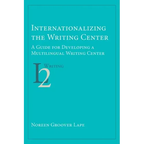 Internationalizing the Writing Center: A Guide for Developing a Multilingual Writing Center