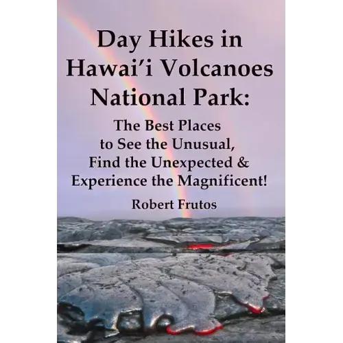 Day Hikes In Hawai'i Volcanoes National Park: The Best Places to See the Unusual, Find the Unexpected & Experience the Magnificent!