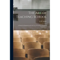 The Art of Teaching School: a Manual of Suggestions for the Use of Teachers and School Authorities ...