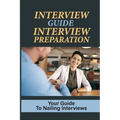 Interview Guide Interview Preparation: Your Guide To Nailing Interviews: Prepare Yourself For A Successful Interview