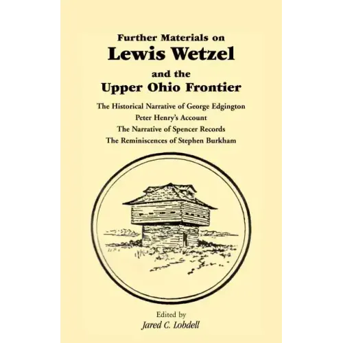 Further Materials on Lewis Wetzel and the Upper Ohio Frontier: The Historical Narrative of George Edgington, Peter Henry's Account, the Narrative of S