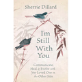 I'm Still with You: Communicate, Heal & Evolve with Your Loved One on the Other Side